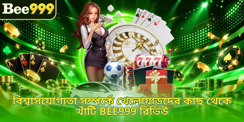 বিশ্বাসযোগ্যতা সম্পর্কে খেলোয়াড়দের কাছ থেকে খাঁটি BEE999 রিভিউ